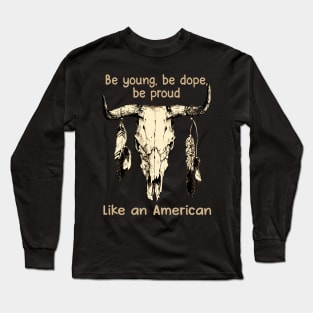 Be Young, Be Dope, Be Proud Like An American Love Music Bull-Skull Long Sleeve T-Shirt